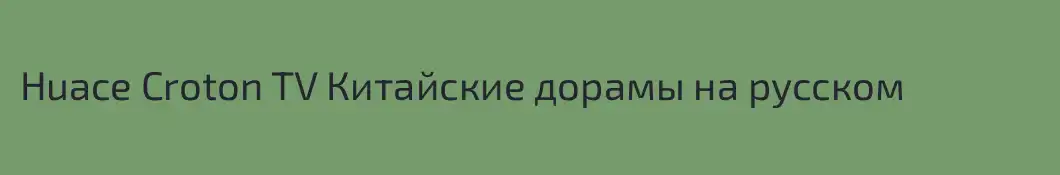 Huace Croton TV Китайские дорамы на русском